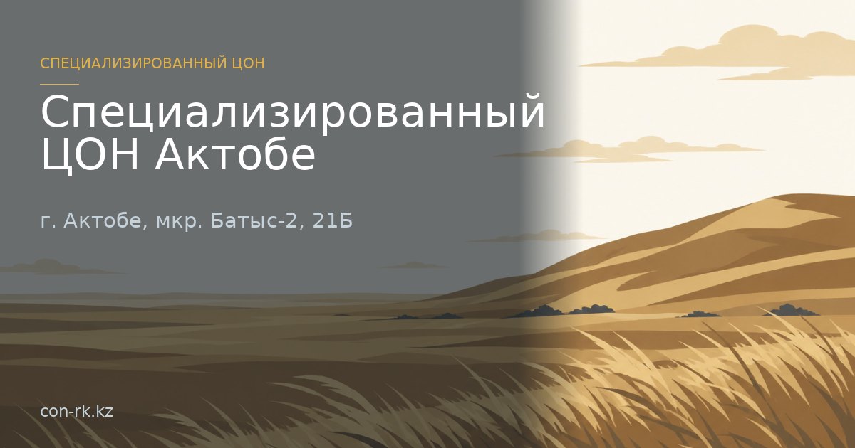 Специализированный ЦОН Актобе, г. Актобе